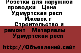 Розетки для наружной проводки › Цена ­ 10 - Удмуртская респ., Ижевск г. Строительство и ремонт » Материалы   . Удмуртская респ.